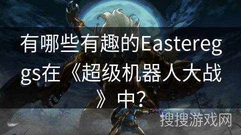 有哪些有趣的Eastereggs在《超级机器人大战》中？