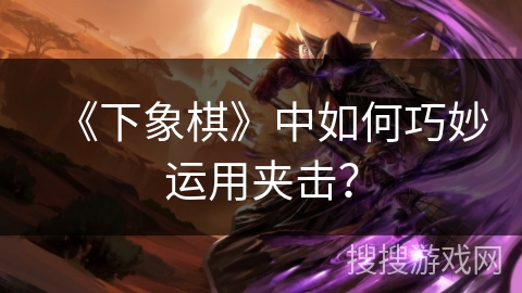 《下象棋》中如何巧妙运用夹击？