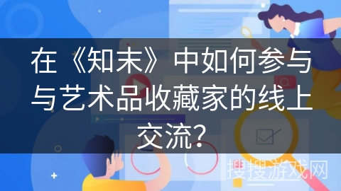 在《知末》中如何参与与艺术品收藏家的线上交流？