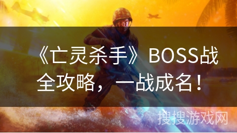 《亡灵杀手》BOSS战全攻略，一战成名！