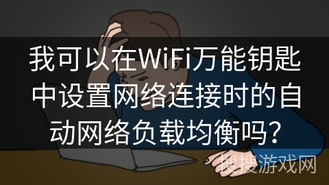 我可以在WiFi万能钥匙中设置网络连接时的自动网络负载均衡吗？