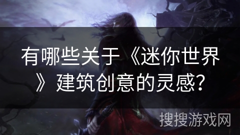 有哪些关于《迷你世界》建筑创意的灵感？