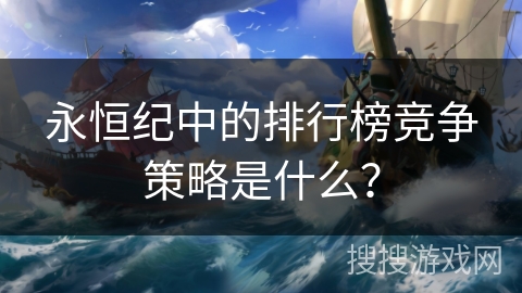 永恒纪中的排行榜竞争策略是什么？