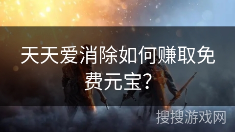天天爱消除如何赚取免费元宝？