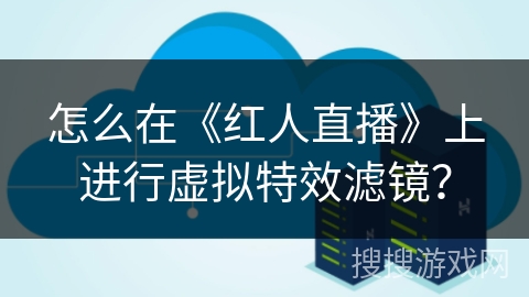 怎么在《红人直播》上进行虚拟特效滤镜？