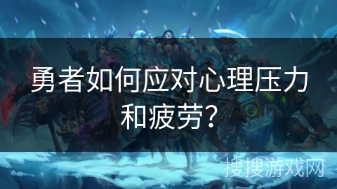 勇者如何应对心理压力和疲劳？