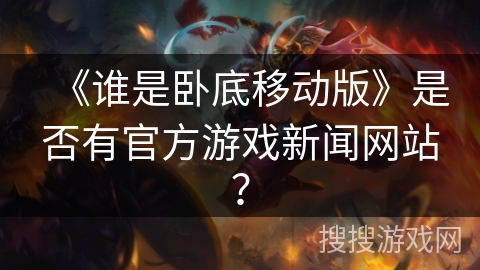 《谁是卧底移动版》是否有官方游戏新闻网站？