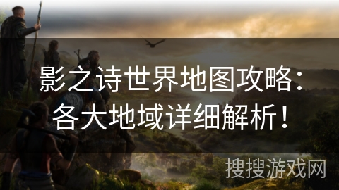影之诗世界地图攻略：各大地域详细解析！