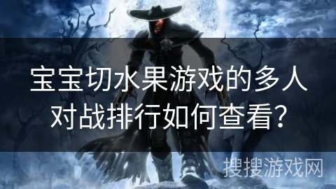 宝宝切水果游戏的多人对战排行如何查看？