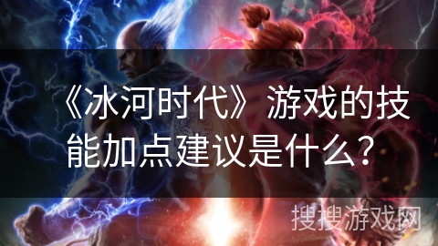 《冰河时代》游戏的技能加点建议是什么？