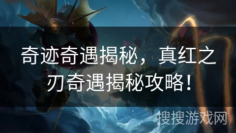 奇迹奇遇揭秘，真红之刃奇遇揭秘攻略！