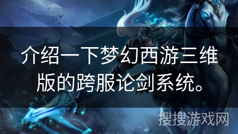 介绍一下梦幻西游三维版的跨服论剑系统。