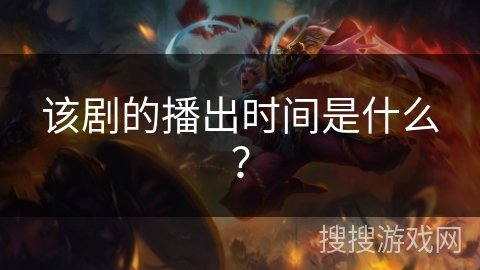 该剧的播出时间是什么？