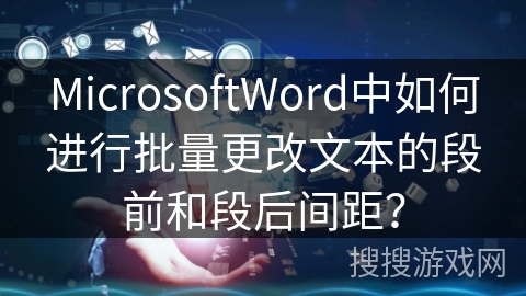 MicrosoftWord中如何进行批量更改文本的段前和段后间距？