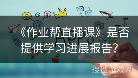 《作业帮直播课》是否提供学习进展报告？