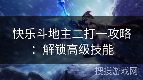 快乐斗地主二打一攻略：解锁高级技能