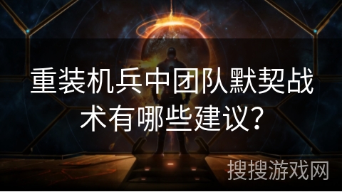 重装机兵中团队默契战术有哪些建议？