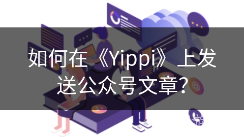 如何在《Yippi》上发送公众号文章？
