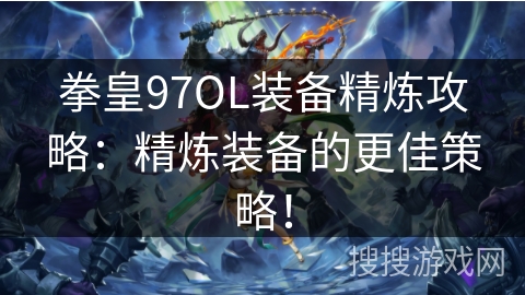 拳皇97OL装备精炼攻略：精炼装备的更佳策略！