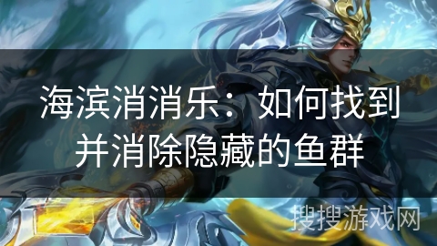海滨消消乐：如何找到并消除隐藏的鱼群