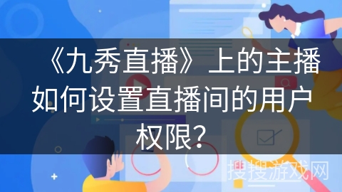 《九秀直播》上的主播如何设置直播间的用户权限？