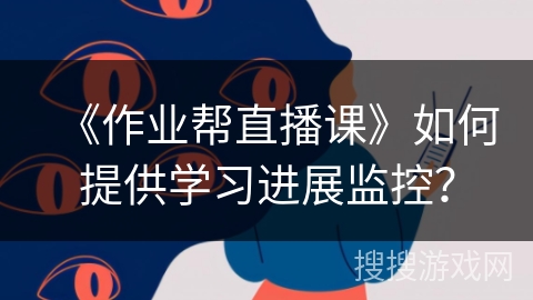 《作业帮直播课》如何提供学习进展监控？