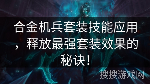 合金机兵套装技能应用，释放最强套装效果的秘诀！