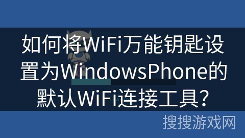 如何将WiFi万能钥匙设置为WindowsPhone的默认WiFi连接工具？