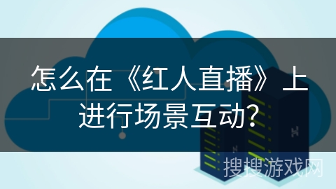 怎么在《红人直播》上进行场景互动？