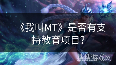 《我叫MT》是否有支持教育项目？