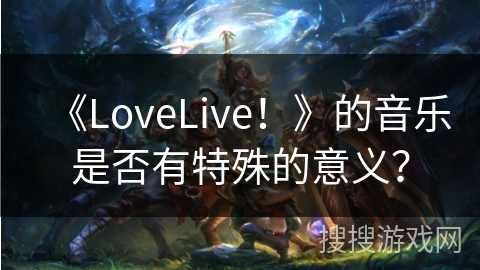 《LoveLive！》的音乐是否有特殊的意义？