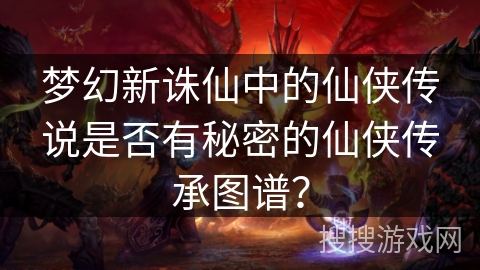梦幻新诛仙中的仙侠传说是否有秘密的仙侠传承图谱？