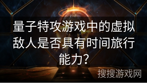 量子特攻游戏中的虚拟敌人是否具有时间旅行能力？
