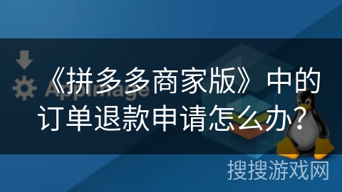 《拼多多商家版》中的订单退款申请怎么办？