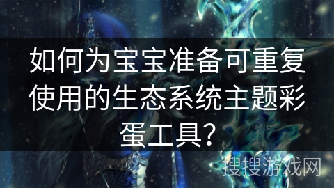 如何为宝宝准备可重复使用的生态系统主题彩蛋工具？