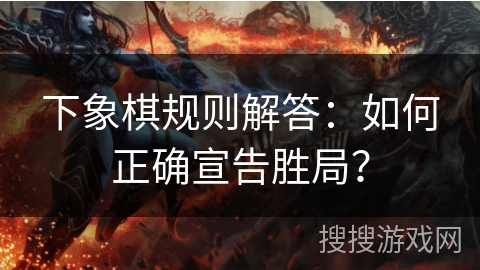 下象棋规则解答：如何正确宣告胜局？
