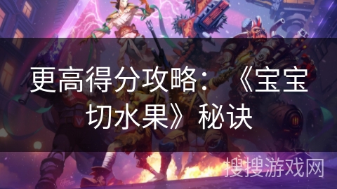 更高得分攻略：《宝宝切水果》秘诀