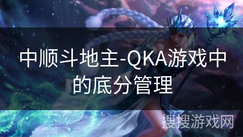 中顺斗地主-QKA游戏中的底分管理