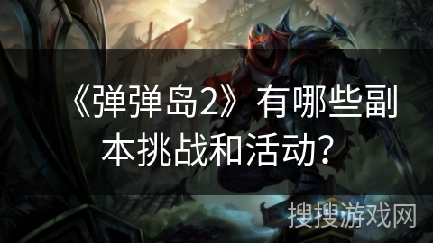 《弹弹岛2》有哪些副本挑战和活动？