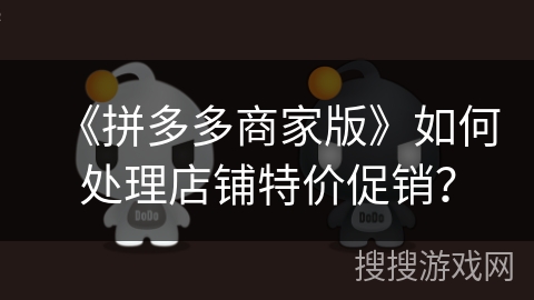 《拼多多商家版》如何处理店铺特价促销？
