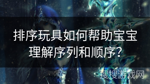 排序玩具如何帮助宝宝理解序列和顺序？