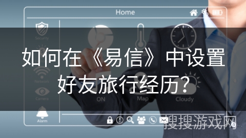 如何在《易信》中设置好友旅行经历？