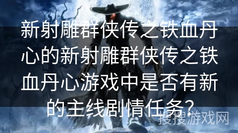 新射雕群侠传之铁血丹心的新射雕群侠传之铁血丹心游戏中是否有新的主线剧情任务？