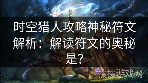 时空猎人攻略神秘符文解析：解读符文的奥秘是？
