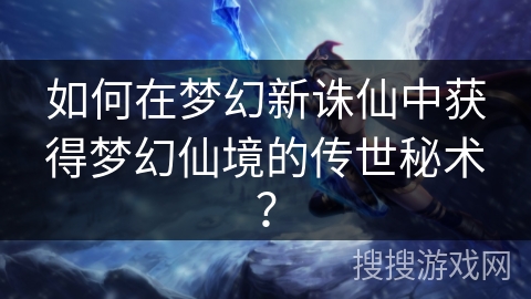 如何在梦幻新诛仙中获得梦幻仙境的传世秘术？
