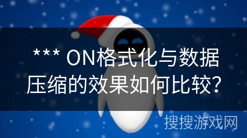  *** ON格式化与数据压缩的效果如何比较？