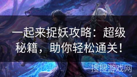 一起来捉妖攻略：超级秘籍，助你轻松通关！