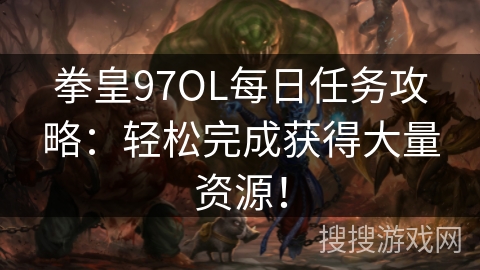 拳皇97OL每日任务攻略：轻松完成获得大量资源！
