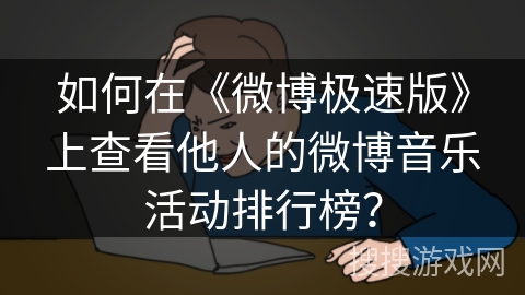如何在《微博极速版》上查看他人的微博音乐活动排行榜？