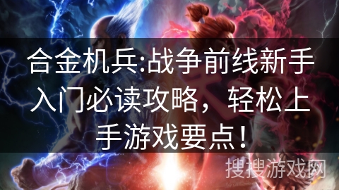 合金机兵:战争前线新手入门必读攻略，轻松上手游戏要点！